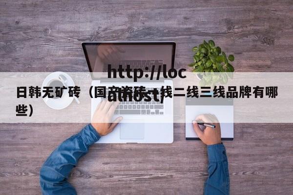 日韩无矿砖（国产瓷砖一线二线三线品牌有哪些）