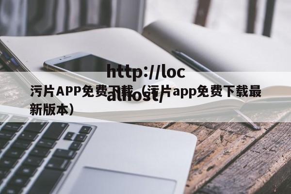 污片APP免费下载（污片app免费下载最新版本）