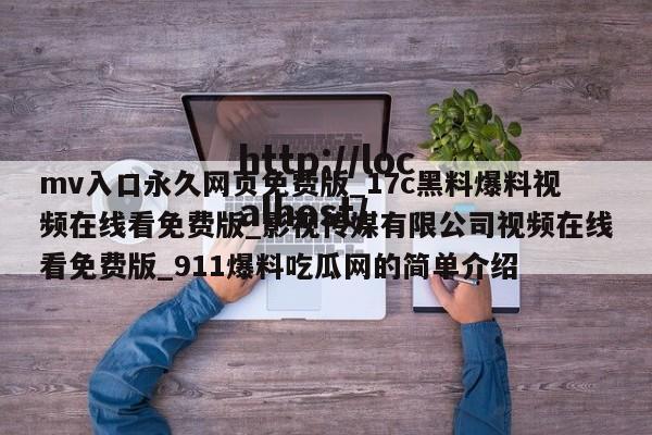 mv入口永久网页免费版_17c黑料爆料视频在线看免费版_影视传媒有限公司视频在线看免费版_911爆料吃瓜网的简单介绍